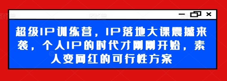 超级IP训练营，IP落地大课震撼来袭，个人IP的时代才刚刚开始，素人变网红的可行性方案-简创网