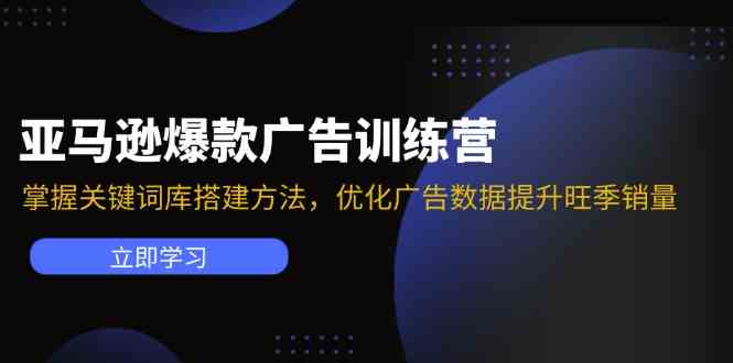 亚马逊爆款广告训练营：掌握关键词库搭建方法，优化广告数据提升旺季销量-创客商