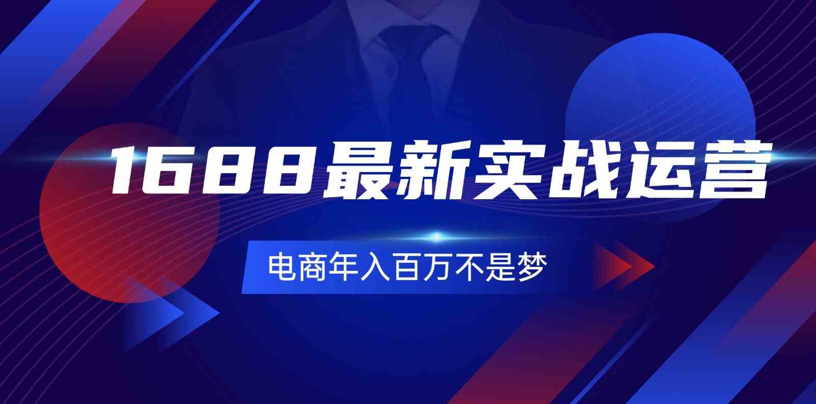 1688最新实战运营，0基础学会1688实战运营，电商年入百万不是梦（131节）-创客商