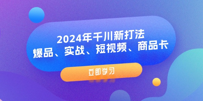 （11875期）2024年千川新打法：爆品、实战、短视频、商品卡（8节课）-简创网