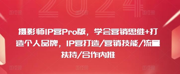 摄影师IP营Pro版，学会营销思维+打造个人品牌，IP营打造/营销技能/流量扶持/合作内推-简创网