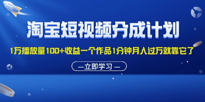 （11908期）淘宝短视频分成计划1万播放量100+收益一个作品1分钟月入过万就靠它了-创客商