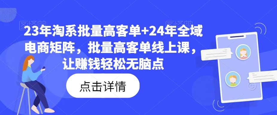 23年淘系批量高客单+24年全域电商矩阵，批量高客单线上课，让赚钱轻松无脑点-创客商