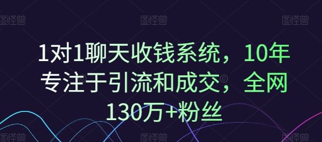 1对1聊天收钱系统，10年专注于引流和成交，全网130万+粉丝-创客商