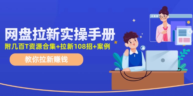 最新网盘拉新教程，网盘拉新108招，拉新赚钱实操手册（附案例）-创客商