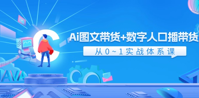 Ai图文带货+数字人口播带货，从0-1实战体系课（43节）-创客商