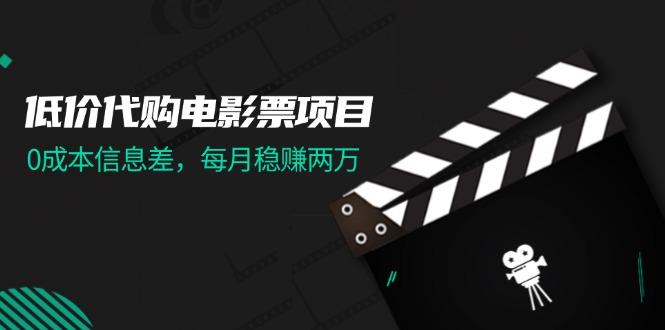 （11950期）低价代购电影票项目，0成本信息差，每月稳赚两万！-创客商