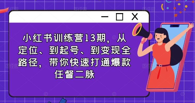 小红书训练营13期，从定位、到起号、到变现全路径，带你快速打通爆款任督二脉-创客商