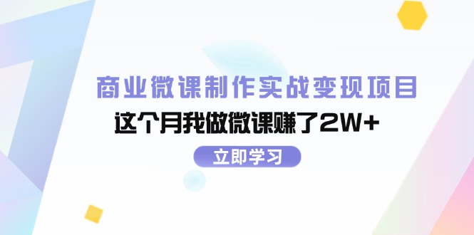 （11959期）商业微课制作实战变现项目，这个月我做微课赚了2W+-创客商