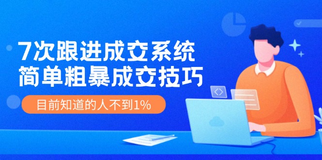 （11964期）7次 跟进 成交系统：简单粗暴成交技巧，目前知道的人不到1%-创客商