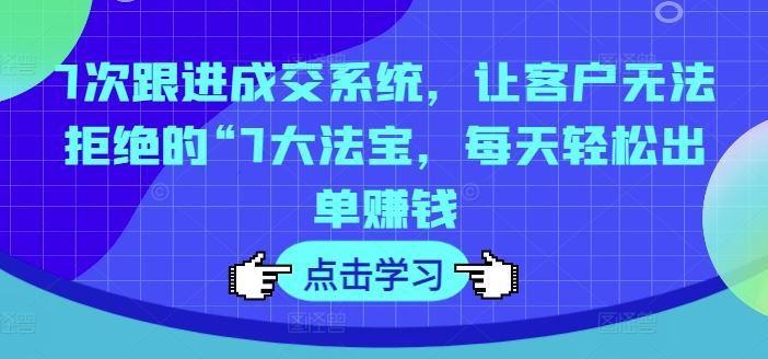 7次跟进成交系统，让客户无法拒绝的“7大法宝，每天轻松出单赚钱-简创网