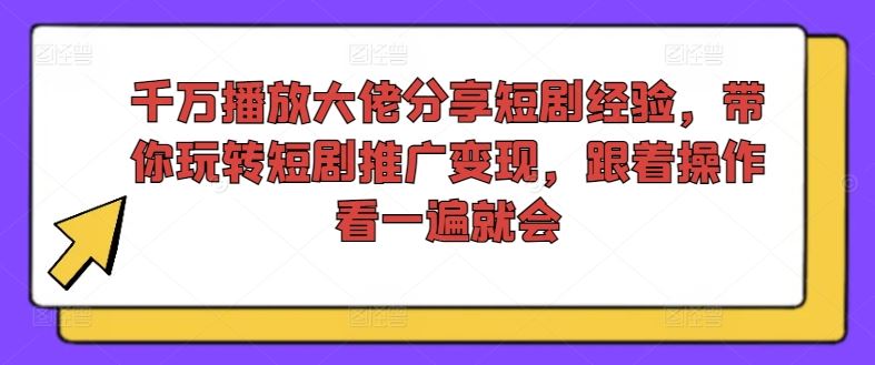 千万播放大佬分享短剧经验，带你玩转短剧推广变现，跟着操作看一遍就会-创客商