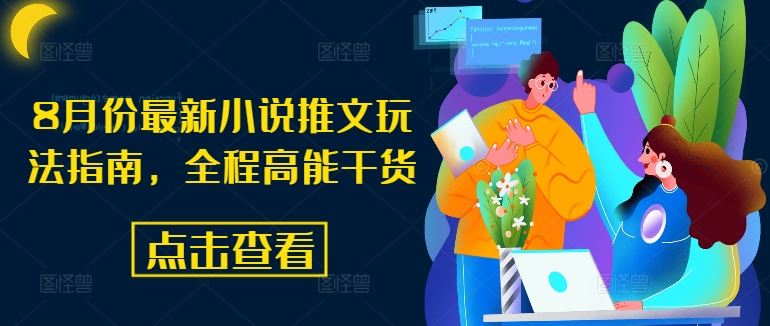 8月份最新小说推文玩法指南，全程高能干货-创客商