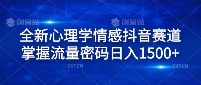 全新心理学情感抖音赛道，掌握流量密码日入1.5k【揭秘】-创客商