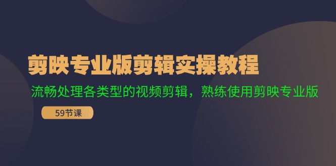 （11969期）剪映专业版剪辑实操教程：流畅处理各类型的视频剪辑，熟练使用剪映专业版-创客商