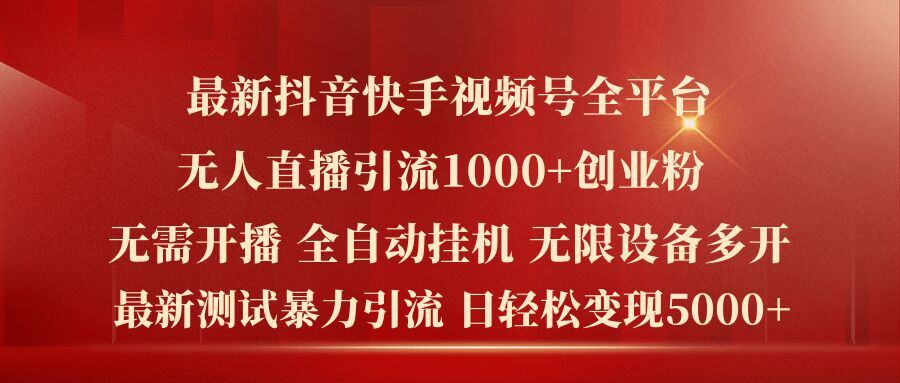 最新抖音快手视频号全平台无人直播引流1000+精准创业粉，日轻松变现5k+【揭秘】-创客商