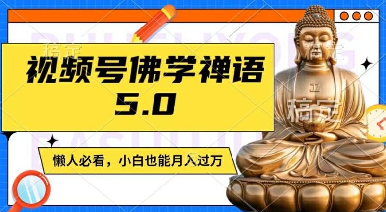 视频号佛学禅语5.0，纯原创视频，每天1-2小时，保底月入过W，适合宝妈、上班族、大学生【揭秘】-创客商