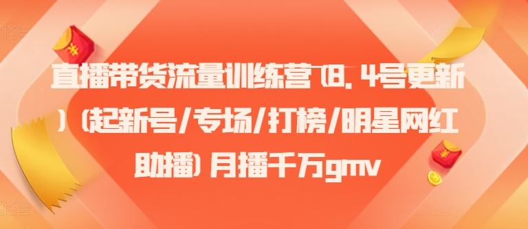 直播带货流量训练营(8.4号更新)(起新号/专场/打榜/明星网红助播)月播千万gmv-创客商