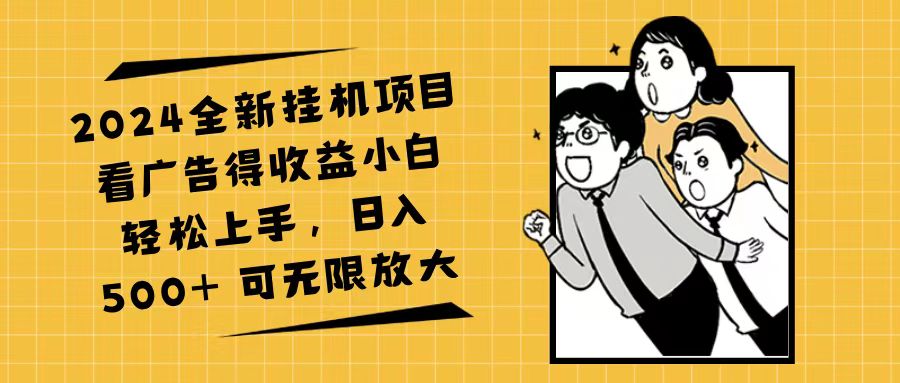 （11986期）2024全新挂机项目看广告得收益小白轻松上手，日入500+ 可无限放大-创客商