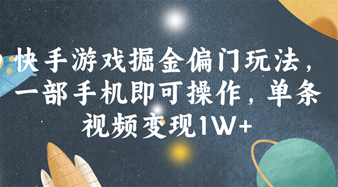 （11994期）快手游戏掘金偏门玩法，一部手机即可操作，单条视频变现1W+-创客商