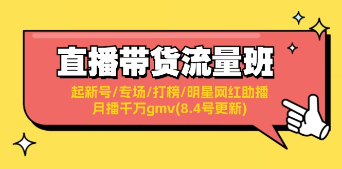 （11987期）直播带货流量班：起新号/专场/打榜/明星网红助播/月播千万gmv(8.4号更新)-创客商