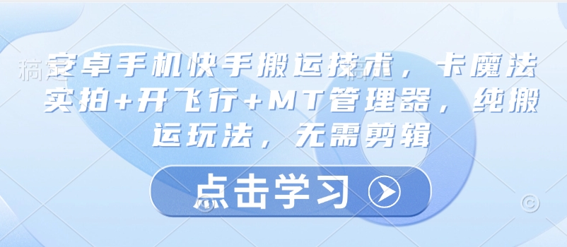 安卓手机快手搬运技术，卡魔法实拍+开飞行+MT管理器，纯搬运玩法，无需剪辑-创客商