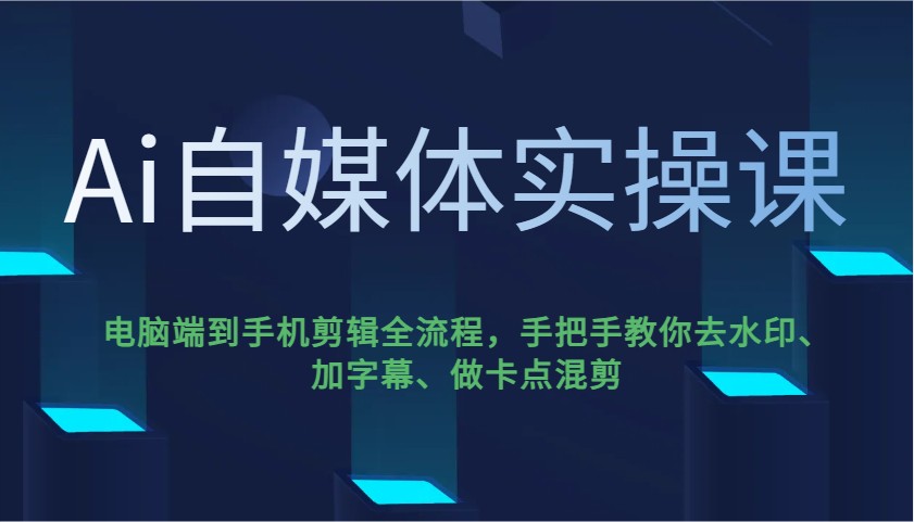 Ai自媒体实操课，电脑端到手机剪辑全流程，手把手教你去水印、加字幕、做卡点混剪-创客商