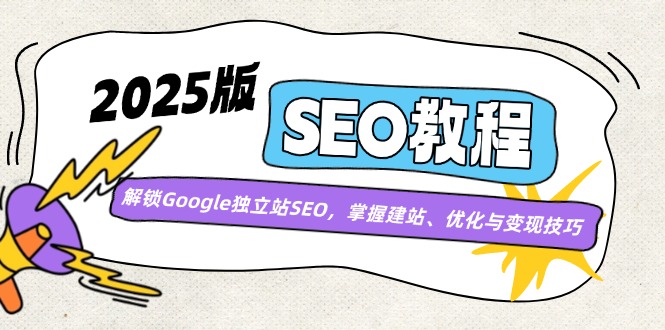 2025版SEO教程：解锁Google独立站SEO，掌握建站、优化与变现技巧-创客商