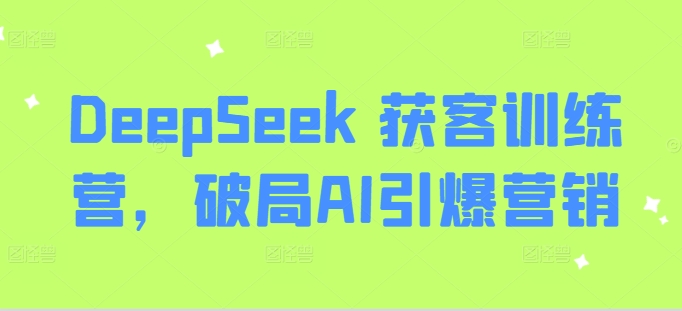 DeepSeek 获客训练营，破局AI引爆营销-创客商