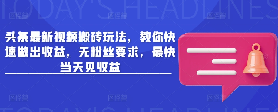 头条最新视频搬砖玩法，教你快速做出收益，无粉丝要求，最快当天见收益-创客商