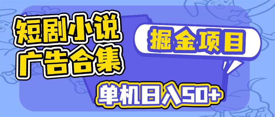 短剧小说合集广告掘金项目，单机日入50+-创客商