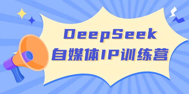 DeepSeek自媒体IP训练营，掌握四位定位法 长板变现模型 开启自媒体新篇章-创客商