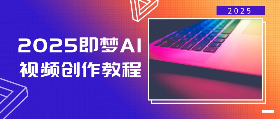 2025即梦AI视频创作教程，从零开始学做视频，文字图片生成视频轻松创作-创客商