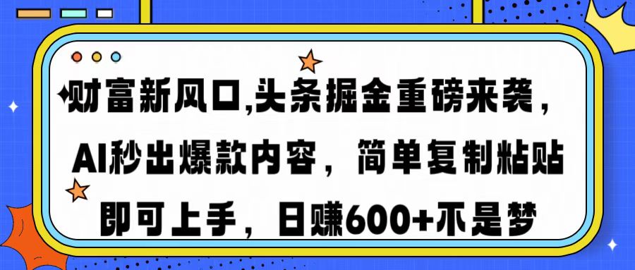 财富新风口,头条掘金重磅来袭AI秒出爆款内容简单复制粘贴即可上手，日…-创客商