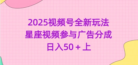 2025视频号全新玩法-星座视频参与广告分成，日入50+上-创客商