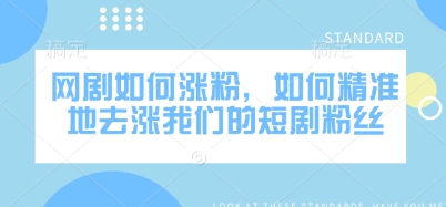 网剧如何涨粉，如何精准地去涨我们的短剧粉丝-创客商