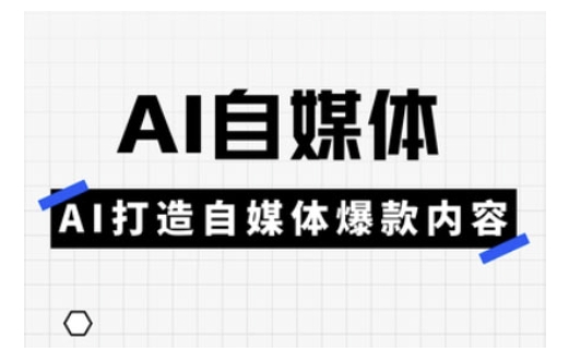 Ai自媒体实操课，AI打造自媒体爆款内容-创客商