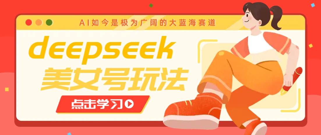 借助deepseek创作出各种风格的美女视频，7天快速涨粉，多种变现月入万元-创客商