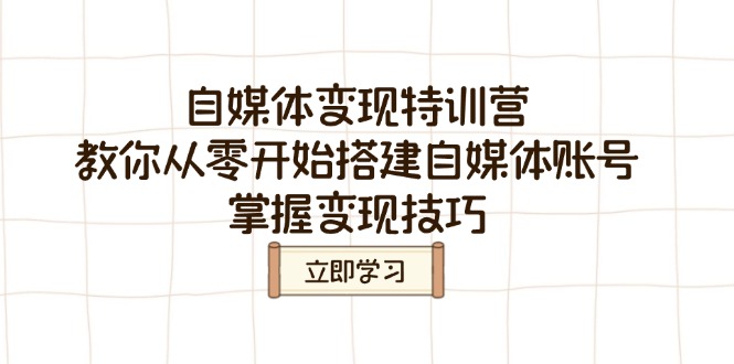 自媒体变现特训营，教你从零开始搭建自媒体账号，掌握变现技巧-创客商