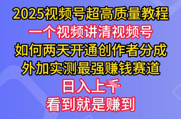 2025视频号超高质量教程，两天开通创作者分成，外加实测最强挣钱赛道，日入多张-创客商