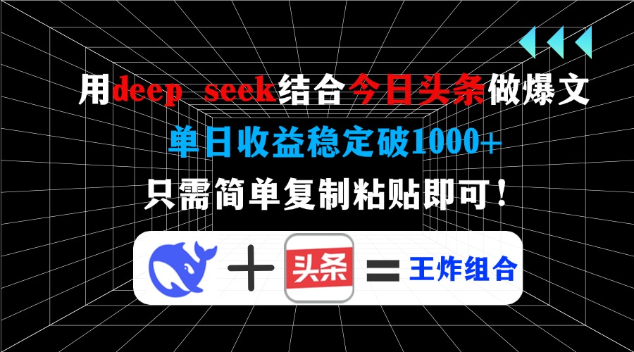 用deep seek结合今日头条做爆文，单日收益稳定破1000+，只需简单复制粘…-创客商