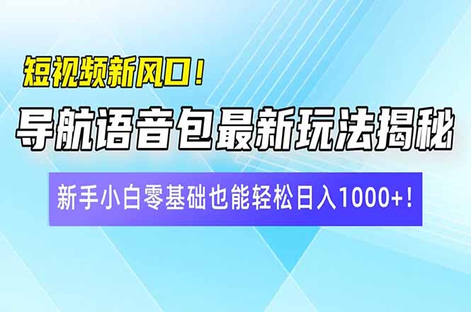 短视频新风口！导航语音包最新玩法揭秘，新手小白零基础也能轻松日入10…-创客商