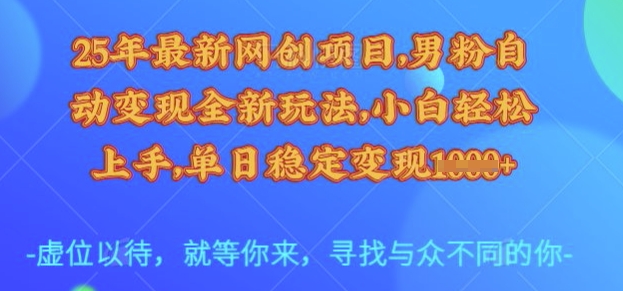 25年最新网创项目，男粉自动变现全新玩法，小白轻松上手，单日稳定变现多张【揭秘】-创客商