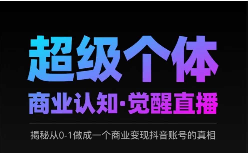 2025超级个体商业认知·觉醒直播，揭秘从0-1做成一个商业变现抖音账号的真相-创客商