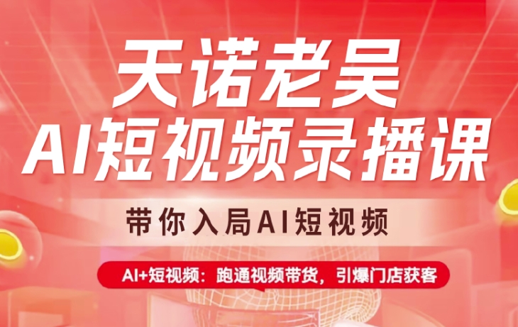 天诺老吴AI短视频录播课，带你入局AI短视频，AI+短视频，跑通视频带货-创客商