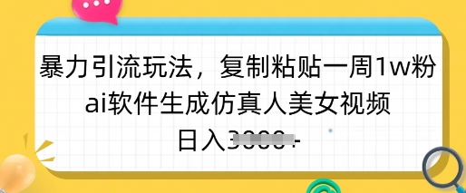 暴力引流玩法，复制粘贴一周1w粉，ai软件生成仿真人美女视频，日入多张-创客商