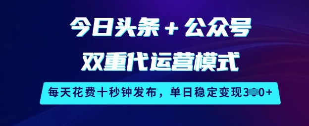 今日头条+公众号双重代运营模式，每天花费十秒钟发布，单日稳定变现3张【揭秘】-创客商