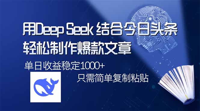 用DeepSeek结合今日头条，轻松制作爆款文章，单日稳定1000+，只需简单…-创客商