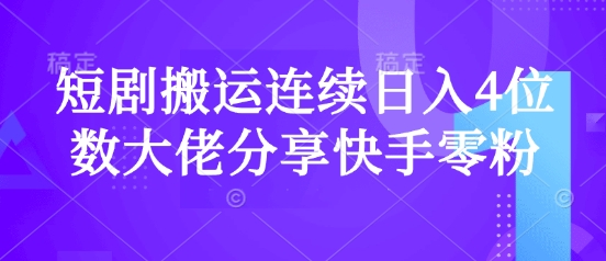 短剧搬运连续日入4位数大佬分享快手零粉爆单经验-创客商