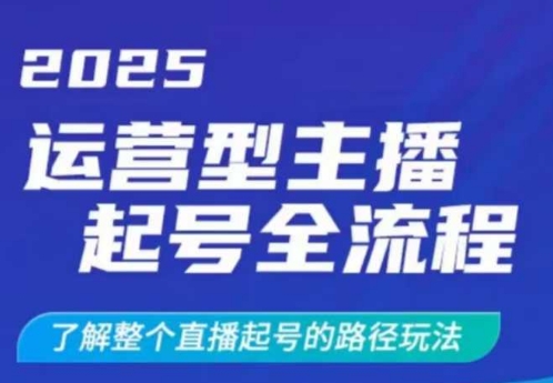 2025运营型主播起号全流程，了解整个直播起号的路径玩法(全程一个半小时，干货满满)-创客商